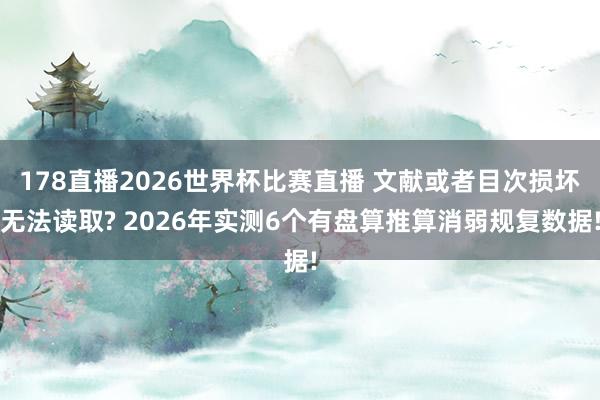 178直播2026世界杯比赛直播 文献或者目次损坏无法读取? 2026年实测6个有盘算推算消弱规复数据!
