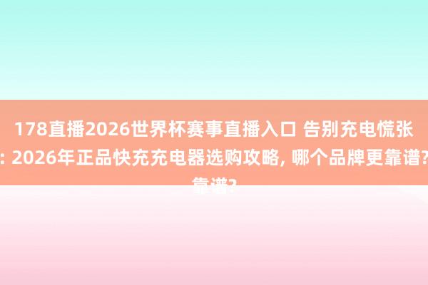178直播2026世界杯赛事直播入口 告别充电慌张: 2026年正品快充充电器选购攻略, 哪个品牌更靠谱?
