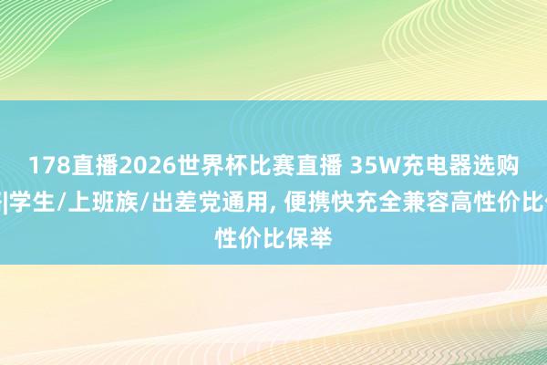 178直播2026世界杯比赛直播 35W充电器选购攻略|学生/上班族/出差党通用, 便携快充全兼容高性价比保举
