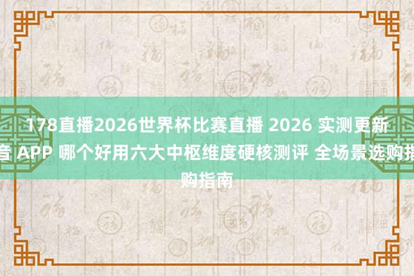 178直播2026世界杯比赛直播 2026 实测更新配音 APP 哪个好用六大中枢维度硬核测评 全场景选购指南