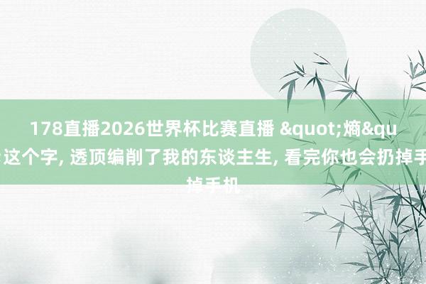 178直播2026世界杯比赛直播 "熵"这个字, 透顶编削了我的东谈主生, 看完你也会扔掉手机