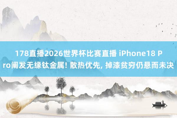178直播2026世界杯比赛直播 iPhone18 Pro阐发无缘钛金属! 散热优先, 掉漆贫穷仍悬而未决