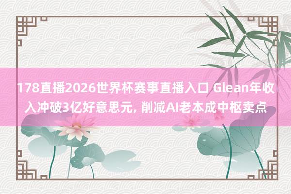 178直播2026世界杯赛事直播入口 Glean年收入冲破3亿好意思元, 削减AI老本成中枢卖点