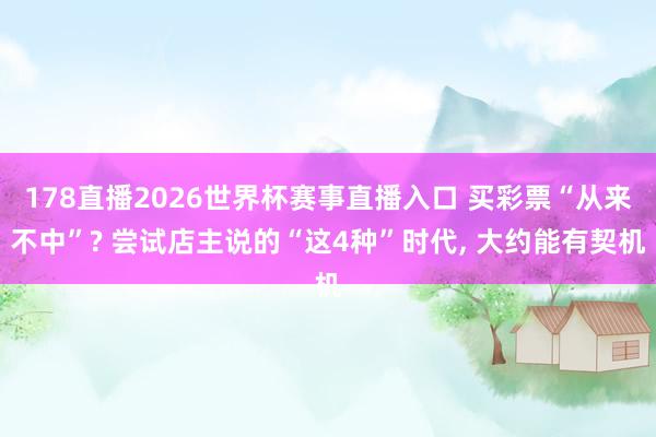 178直播2026世界杯赛事直播入口 买彩票“从来不中”? 尝试店主说的“这4种”时代, 大约能有契机