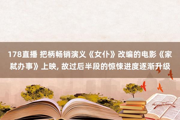 178直播 把柄畅销演义《女仆》改编的电影《家弑办事》上映, 故过后半段的惊悚进度逐渐升级