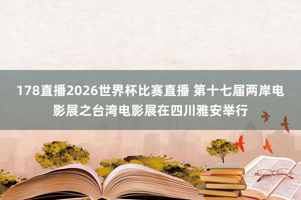 178直播2026世界杯比赛直播 第十七届两岸电影展之台湾电影展在四川雅安举行