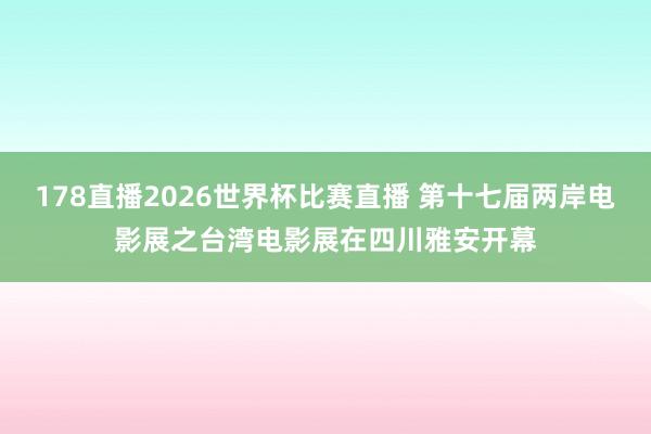 178直播2026世界杯比赛直播 第十七届两岸电影展之台湾电影展在四川雅安开幕