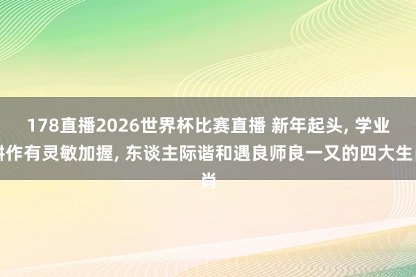 178直播2026世界杯比赛直播 新年起头, 学业耕作有灵敏加握, 东谈主际谐和遇良师良一又的四大生肖