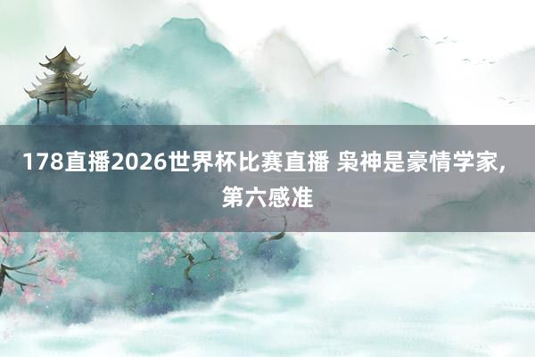 178直播2026世界杯比赛直播 枭神是豪情学家, 第六感准