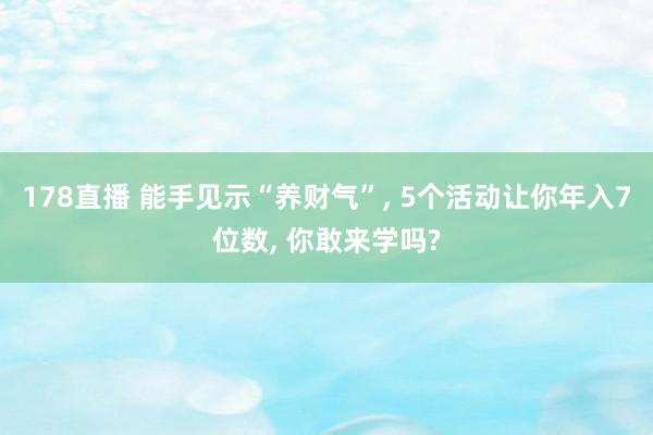 178直播 能手见示“养财气”, 5个活动让你年入7位数, 你敢来学吗?