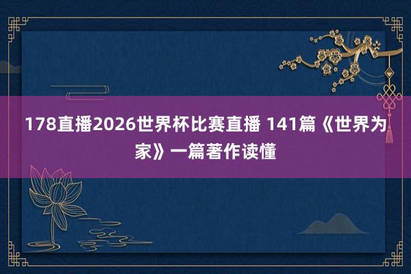 178直播2026世界杯比赛直播 141篇《世界为家》一篇著作读懂