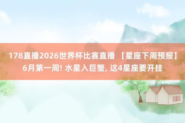 178直播2026世界杯比赛直播 【星座下周预报】6月第一周! 水星入巨蟹, 这4星座要开挂