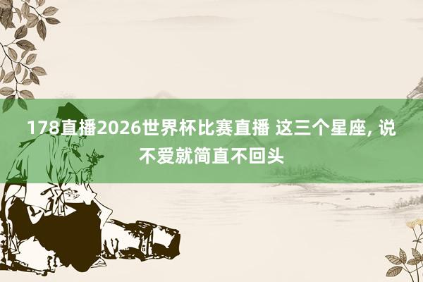 178直播2026世界杯比赛直播 这三个星座,<a href=