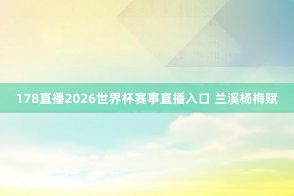 178直播2026世界杯赛事直播入口 兰溪杨梅赋