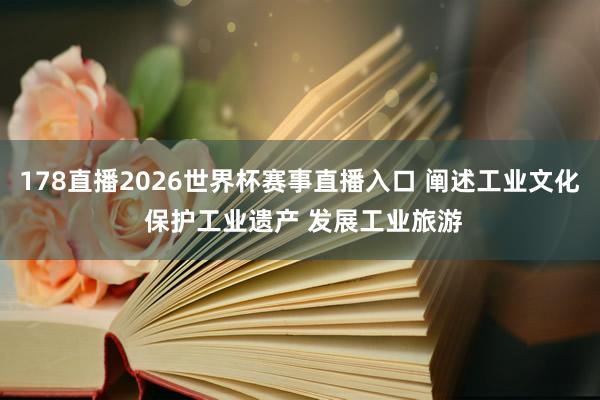178直播2026世界杯赛事直播入口 阐述工业文化 保护工业遗产 发展工业旅游