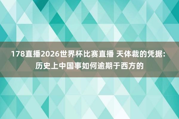 178直播2026世界杯比赛直播 天体裁的凭据: 历史上中国事如何逾期于西方的