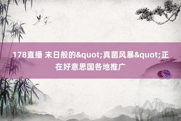178直播 末日般的"真菌风暴"正在好意思国各地推广
