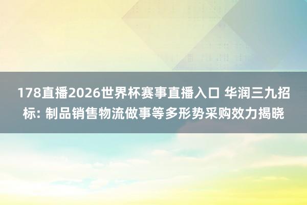 178直播2026世界杯赛事直播入口 华润三九招标: 制品销售物流做事等多形势采购效力揭晓