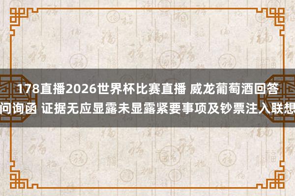 178直播2026世界杯比赛直播 威龙葡萄酒回答问询函 证据无应显露未显露紧要事项及钞票注入联想
