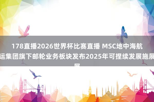 178直播2026世界杯比赛直播 MSC地中海航运集团旗下邮轮业务板块发布2025年可捏续发展施展