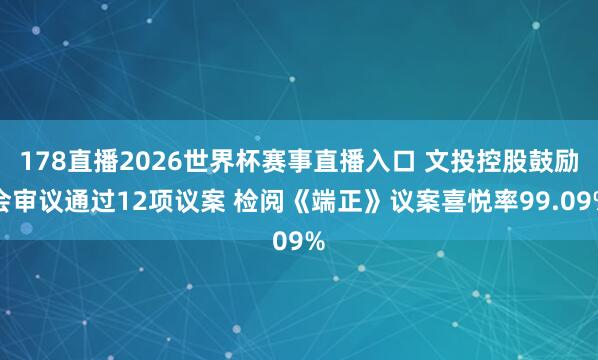 178直播2026世界杯赛事直播入口 文投控股鼓励会审议通过12项议案 检阅《端正》议案喜悦率99.09%