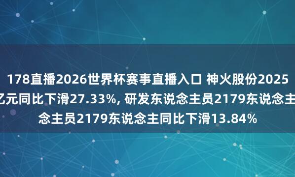 178直播2026世界杯赛事直播入口 神火股份2025年研发进入3.27亿元同比下滑27.33%, 研发东说念主员2179东说念主同比下滑13.84%