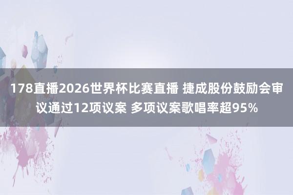 178直播2026世界杯比赛直播 捷成股份鼓励会审议通过12项议案 多项议案歌唱率超95%