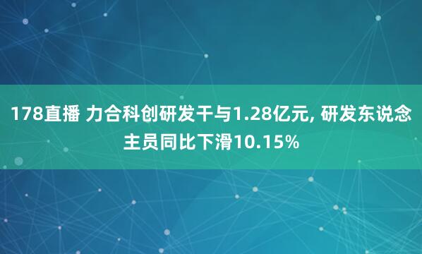 178直播 力合科创研发干与1.28亿元, 研发东说念主员同比下滑10.15%