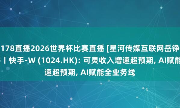 178直播2026世界杯比赛直播 [星河传媒互联网岳铮]公司点评丨快手-W (1024.HK): 可灵收入增速超预期, AI赋能全业务线