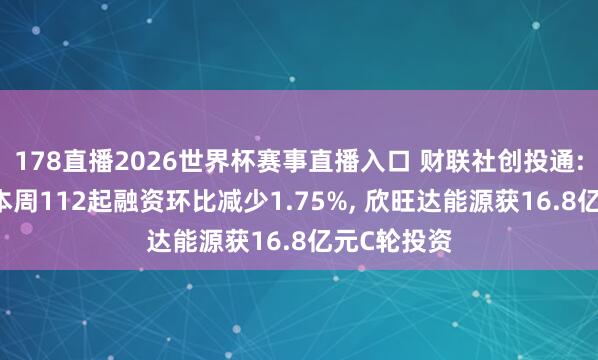 178直播2026世界杯赛事直播入口 财联社创投通: 一级商场本周112起融资环比减少1.75%, 欣旺达能源获16.8亿元C轮投资