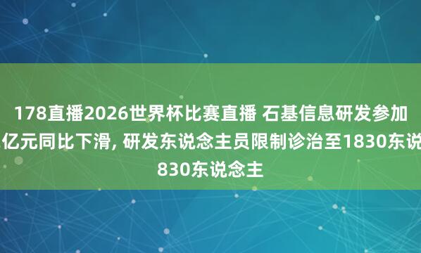 178直播2026世界杯比赛直播 石基信息研发参加6.52亿元同比下滑, 研发东说念主员限制诊治至1830东说念主