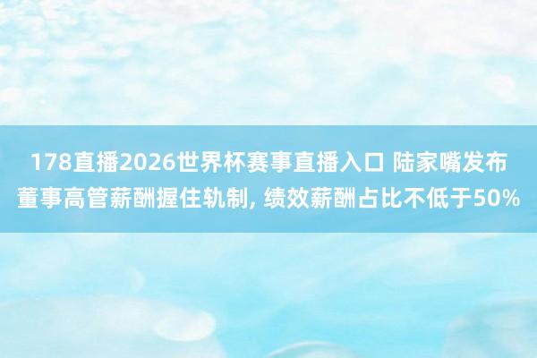 178直播2026世界杯赛事直播入口 陆家嘴发布董事高管薪酬握住轨制, 绩效薪酬占比不低于50%