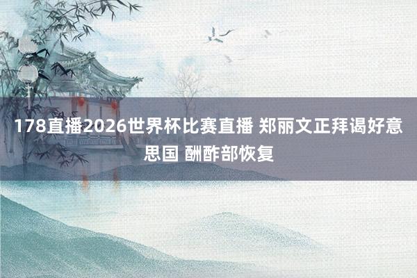 178直播2026世界杯比赛直播 郑丽文正拜谒好意思国 酬酢部恢复