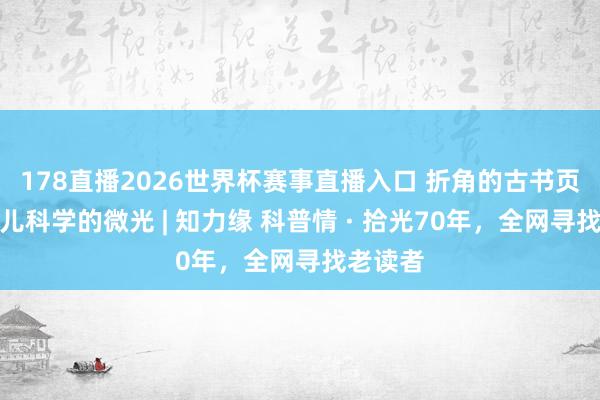 178直播2026世界杯赛事直播入口 折角的古书页：少量儿科学的微光 | 知力缘 科普情 · 拾光70年，全网寻找老读者