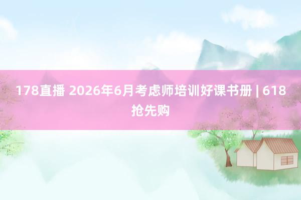 178直播 2026年6月考虑师培训好课书册 | 618抢先购