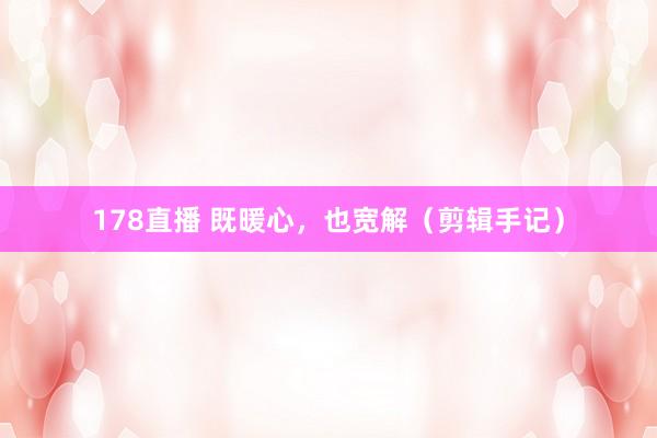 178直播 既暖心，也宽解（剪辑手记）
