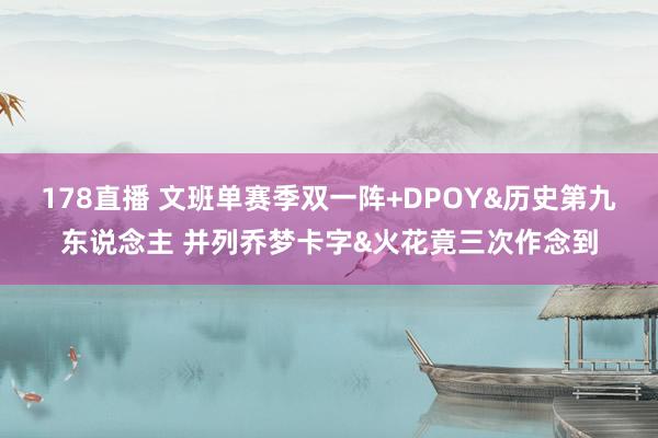 178直播 文班单赛季双一阵+DPOY&历史第九东说念主 并列乔梦卡字&火花竟三次作念到