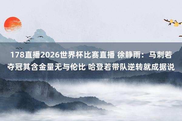 178直播2026世界杯比赛直播 徐静雨：马刺若夺冠其含金量无与伦比 哈登若带队逆转就成据说