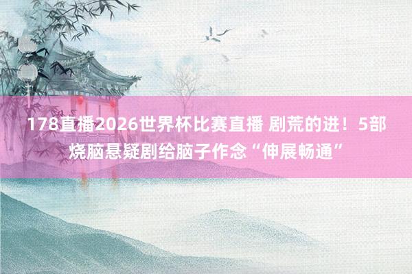 178直播2026世界杯比赛直播 剧荒的进！5部烧脑悬疑剧给脑子作念“伸展畅通”
