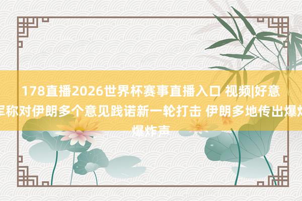 178直播2026世界杯赛事直播入口 视频|好意思军称对伊朗多个意见践诺新一轮打击 伊朗多地传出爆炸声