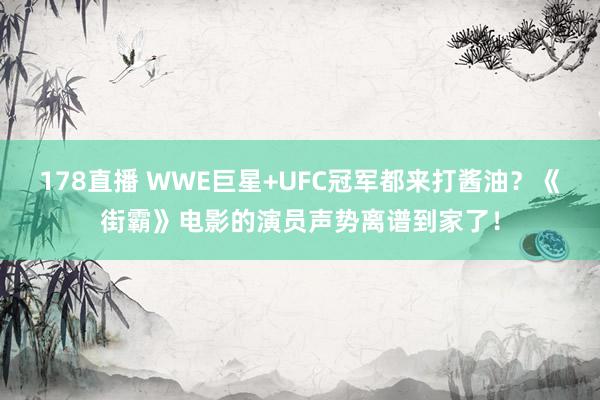 178直播 WWE巨星+UFC冠军都来打酱油？《街霸》电影的演员声势离谱到家了！