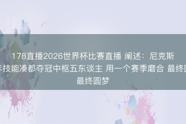 178直播2026世界杯比赛直播 阐述：尼克斯三年技能凑都夺冠中枢五东谈主 用一个赛季磨合 最终圆梦