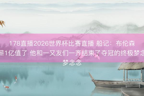 178直播2026世界杯比赛直播 船记:布伦森降薪1亿值了 他和一又友们一齐结束了夺冠的终极梦念念