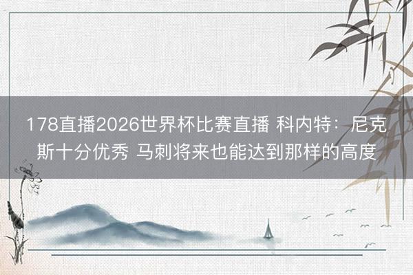 178直播2026世界杯比赛直播 科内特：尼克斯十分优秀 马刺将来也能达到那样的高度