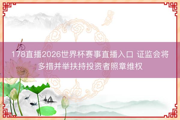 178直播2026世界杯赛事直播入口 证监会将多措并举扶持投资者照章维权