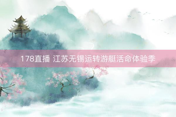 178直播 江苏无锡运转游艇活命体验季