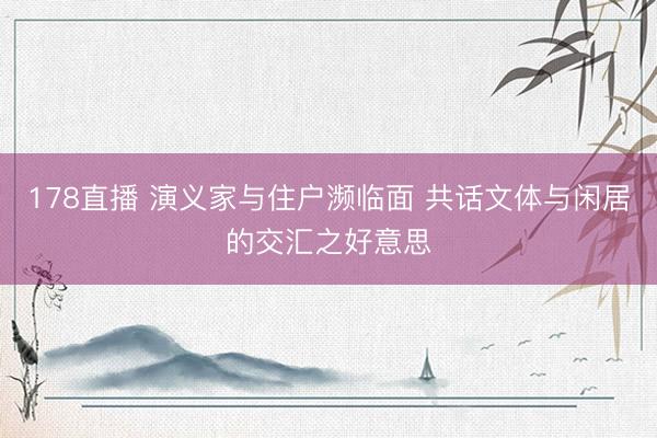 178直播 演义家与住户濒临面 共话文体与闲居的交汇之好意思