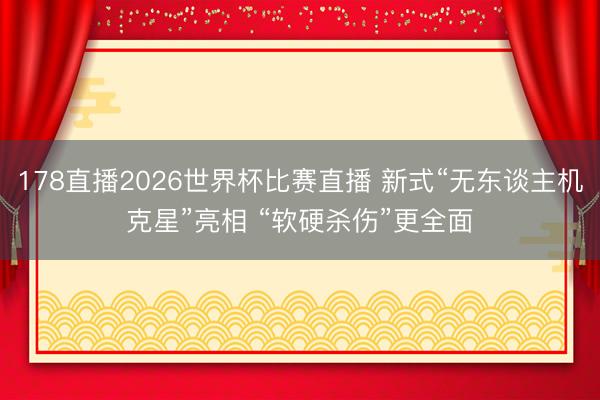 178直播2026世界杯比赛直播 新式“无东谈主机克星”亮相 “软硬杀伤”更全面