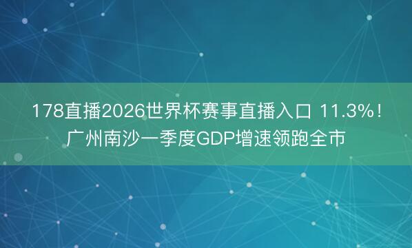 178直播2026世界杯赛事直播入口 11.3%！广州南沙一季度GDP增速领跑全市