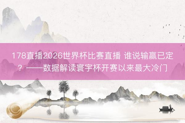 178直播2026世界杯比赛直播 谁说输赢已定？——数据解读寰宇杯开赛以来最大冷门